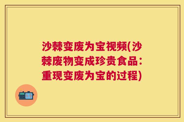 沙棘变废为宝视频(沙棘废物变成珍贵食品：重现变废为宝的过程)