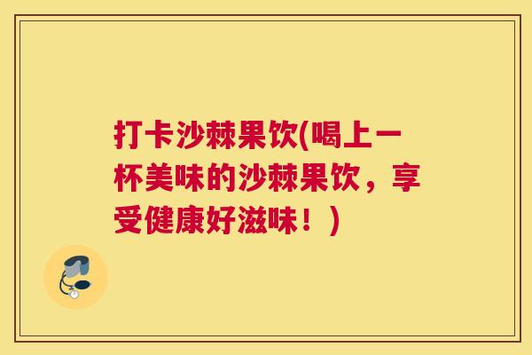 打卡沙棘果饮(喝上一杯美味的沙棘果饮，享受健康好滋味！)
