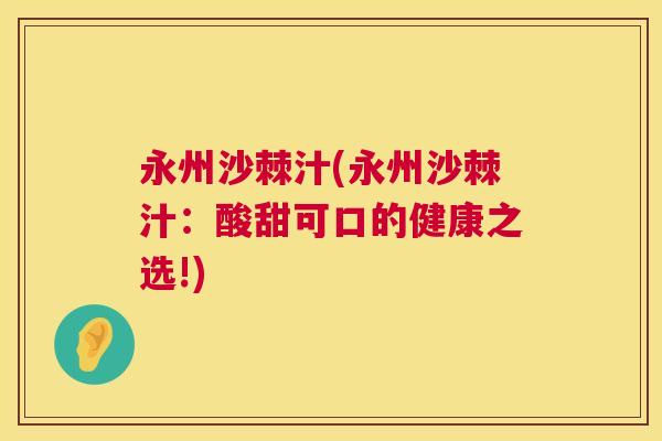 永州沙棘汁(永州沙棘汁：酸甜可口的健康之选!)