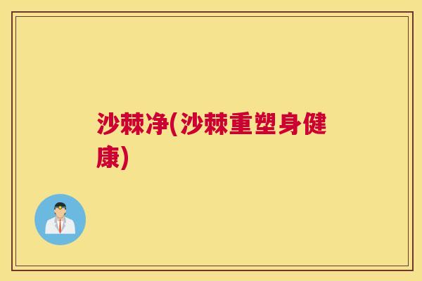 沙棘净(沙棘重塑身健康)