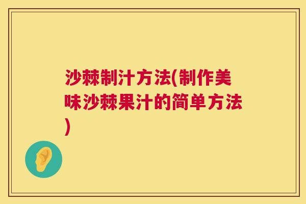 沙棘制汁方法(制作美味沙棘果汁的简单方法)