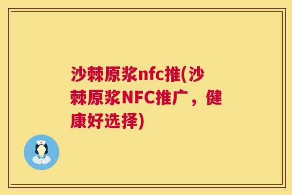 沙棘原浆nfc推(沙棘原浆NFC推广，健康好选择)