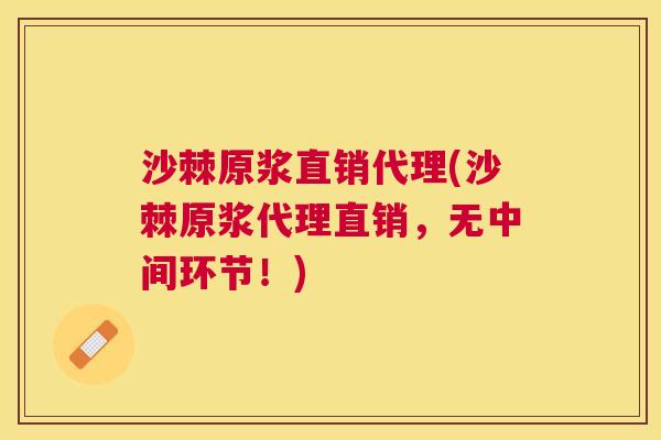 沙棘原浆直销代理(沙棘原浆代理直销，无中间环节！)