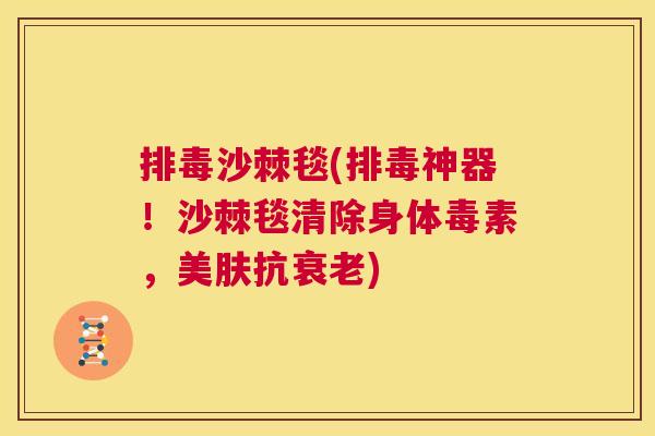 排毒沙棘毯(排毒神器！沙棘毯清除身体毒素，美肤抗衰老)