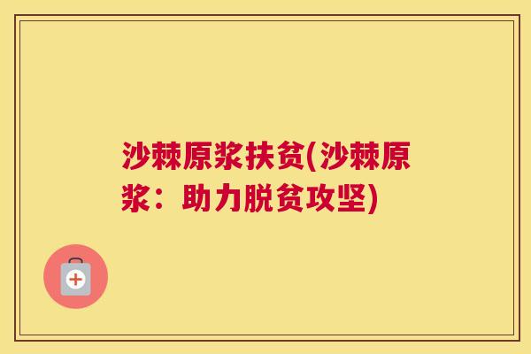 沙棘原浆扶贫(沙棘原浆：助力脱贫攻坚)