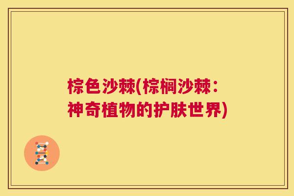 棕色沙棘(棕榈沙棘：神奇植物的护肤世界)