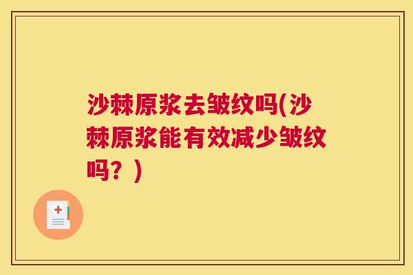 沙棘原浆去皱纹吗(沙棘原浆能有效减少皱纹吗？)