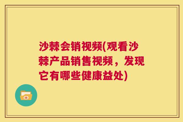 沙棘会销视频(观看沙棘产品销售视频，发现它有哪些健康益处)