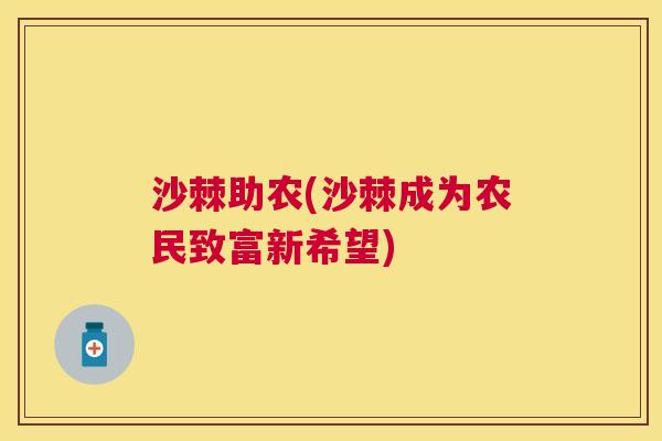 沙棘助农(沙棘成为农民致富新希望)