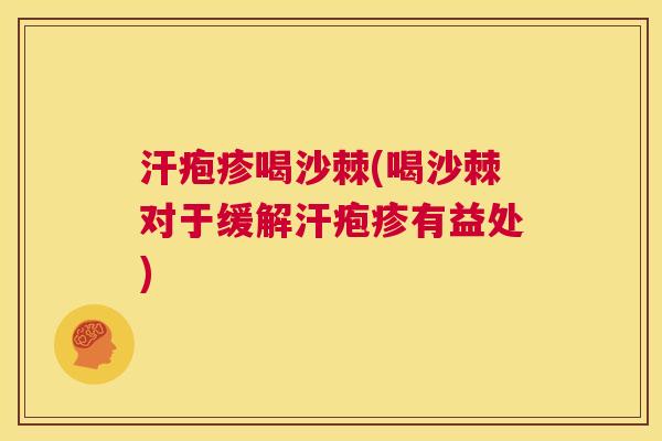 汗疱疹喝沙棘(喝沙棘对于缓解汗疱疹有益处)