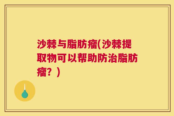 沙棘与脂肪瘤(沙棘提取物可以帮助防治脂肪瘤？)