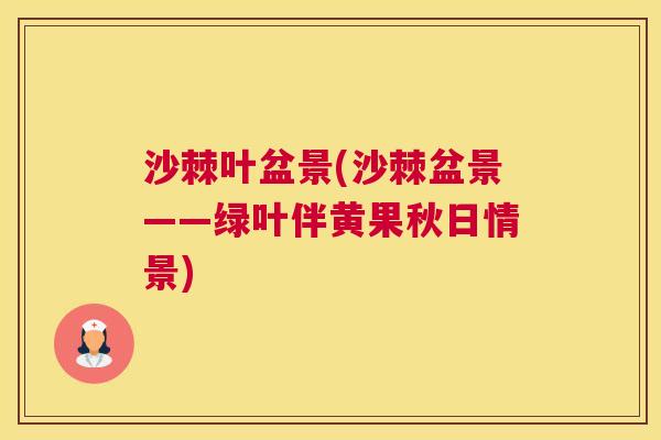 沙棘叶盆景(沙棘盆景——绿叶伴黄果秋日情景)
