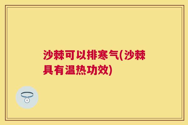 沙棘可以排寒气(沙棘具有温热功效)