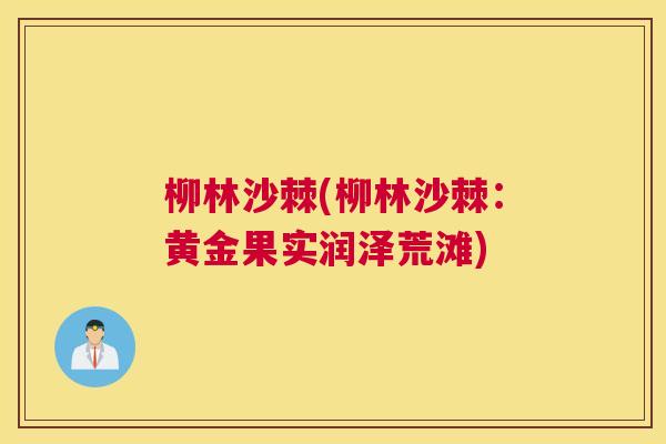 柳林沙棘(柳林沙棘：黄金果实润泽荒滩)