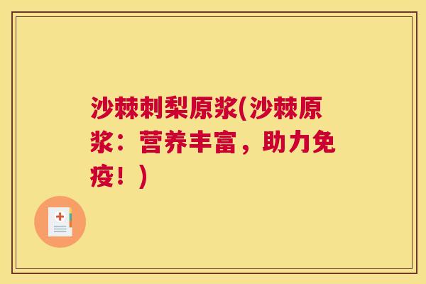 沙棘刺梨原浆(沙棘原浆：营养丰富，助力免疫！)