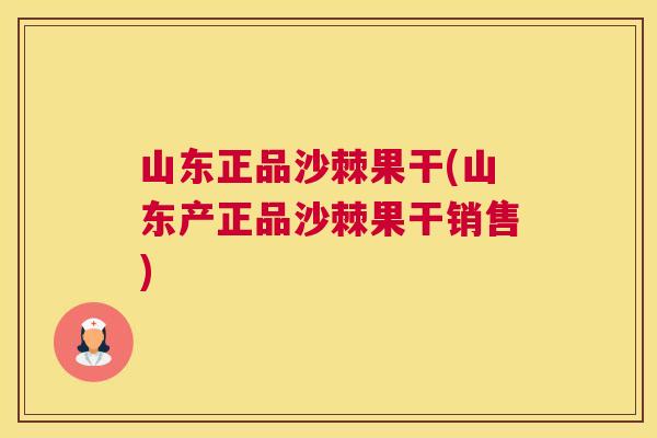 山东正品沙棘果干(山东产正品沙棘果干销售)