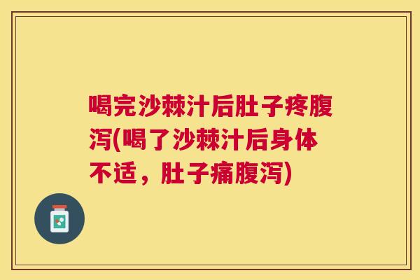 喝完沙棘汁后肚子疼腹泻(喝了沙棘汁后身体不适，肚子痛腹泻)