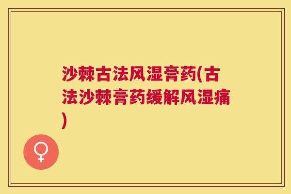 沙棘古法风湿膏药(古法沙棘膏药缓解风湿痛)