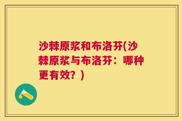沙棘原浆和布洛芬(沙棘原浆与布洛芬：哪种更有效？)