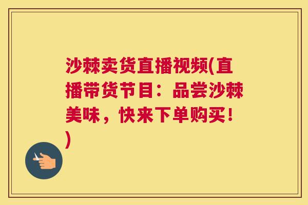 沙棘卖货直播视频(直播带货节目：品尝沙棘美味，快来下单购买！)