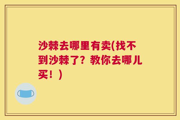 沙棘去哪里有卖(找不到沙棘了？教你去哪儿买！)