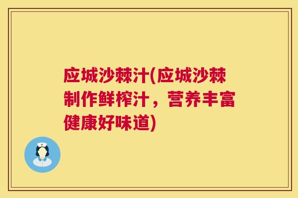 应城沙棘汁(应城沙棘制作鲜榨汁，营养丰富健康好味道)