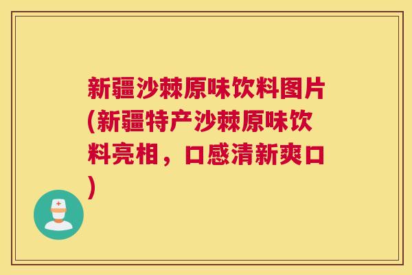 新疆沙棘原味饮料图片(新疆特产沙棘原味饮料亮相，口感清新爽口)