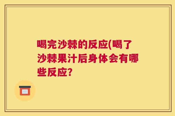 喝完沙棘的反应(喝了沙棘果汁后身体会有哪些反应？