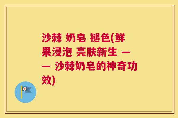 沙棘 奶皂 褪色(鲜果浸泡 亮肤新生 —— 沙棘奶皂的神奇功效)