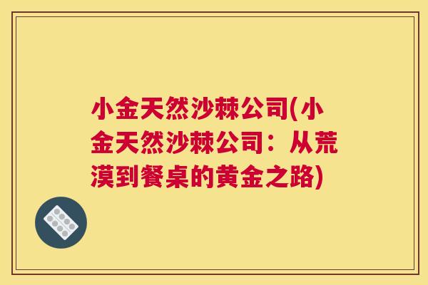 小金天然沙棘公司(小金天然沙棘公司：从荒漠到餐桌的黄金之路)