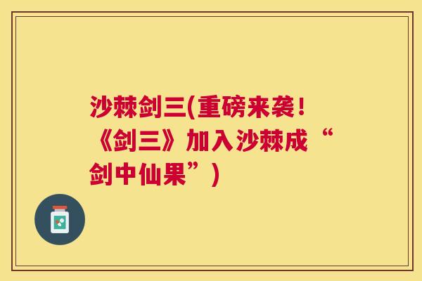 沙棘剑三(重磅来袭！《剑三》加入沙棘成“剑中仙果”)