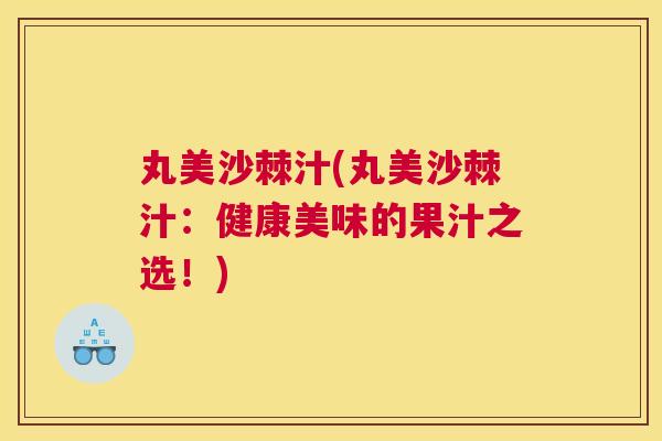 丸美沙棘汁(丸美沙棘汁：健康美味的果汁之选！)