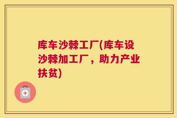 库车沙棘工厂(库车设沙棘加工厂，助力产业扶贫)