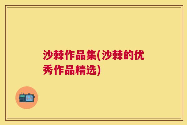 沙棘作品集(沙棘的优秀作品精选)