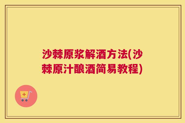 沙棘原浆解酒方法(沙棘原汁酿酒简易教程)