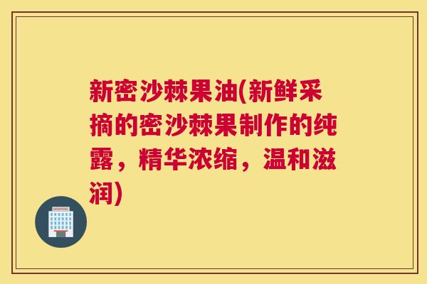 新密沙棘果油(新鲜采摘的密沙棘果制作的纯露，精华浓缩，温和滋润)