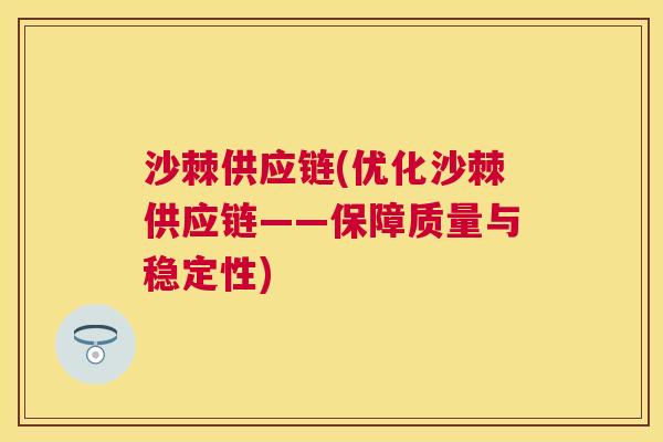 沙棘供应链(优化沙棘供应链——保障质量与稳定性) 沙棘供应链(优化沙棘供应链——保障质量与稳定性)