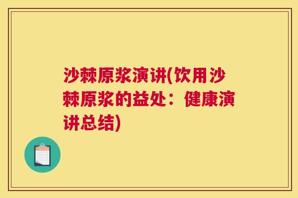 沙棘原浆演讲(饮用沙棘原浆的益处：健康演讲总结)