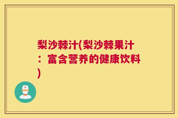 梨沙棘汁(梨沙棘果汁：富含营养的健康饮料)