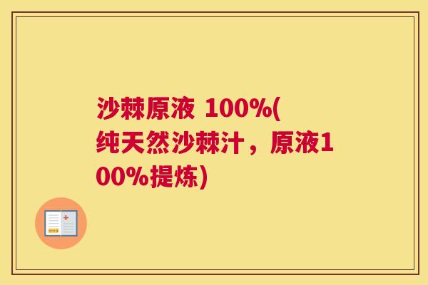 沙棘原液 100%(纯天然沙棘汁，原液100%提炼)