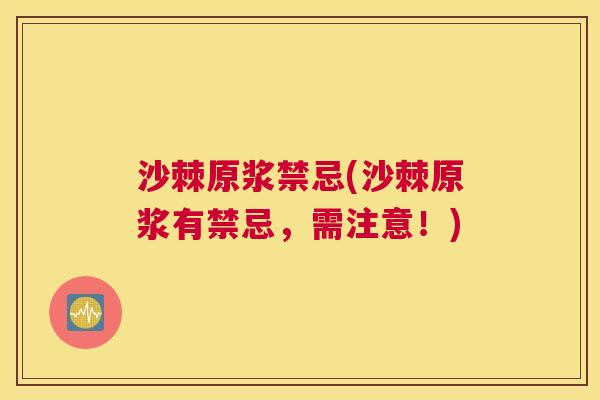 沙棘原浆禁忌(沙棘原浆有禁忌，需注意！)