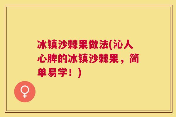 冰镇沙棘果做法(沁人心脾的冰镇沙棘果，简单易学！)