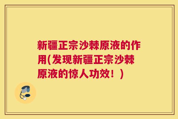 新疆正宗沙棘原液的作用(发现新疆正宗沙棘原液的惊人功效！)