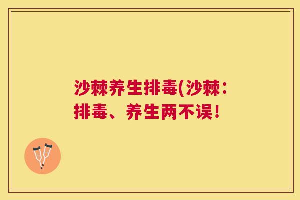 沙棘养生排毒(沙棘：排毒、养生两不误！