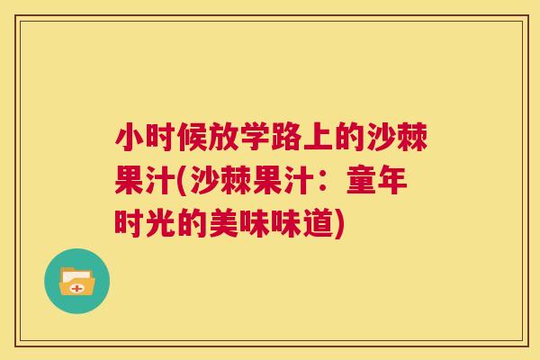 小时候放学路上的沙棘果汁(沙棘果汁：童年时光的美味味道)