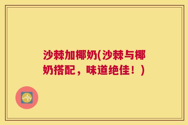 沙棘加椰奶(沙棘与椰奶搭配，味道绝佳！)
