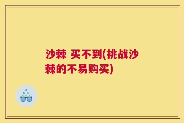 沙棘 买不到(挑战沙棘的不易购买)