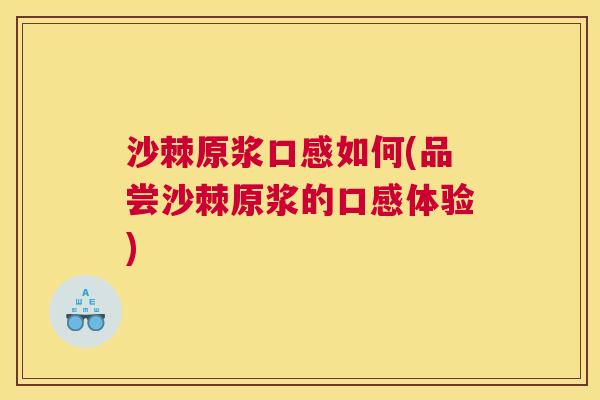 沙棘原浆口感如何(品尝沙棘原浆的口感体验)
