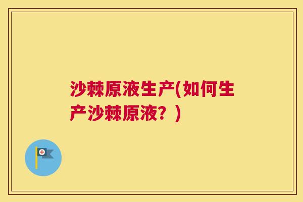 沙棘原液生产(如何生产沙棘原液？)