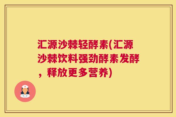 汇源沙棘轻酵素(汇源沙棘饮料强劲酵素发酵，释放更多营养)